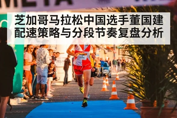 芝加哥马拉松中国选手董国建配速策略与分段节奏复盘分析