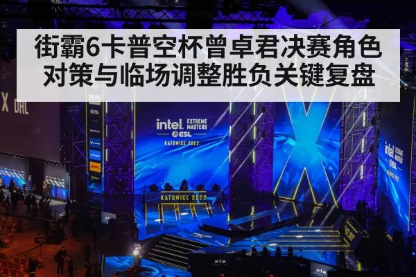 街霸6卡普空杯曾卓君决赛角色对策与临场调整胜负关键复盘