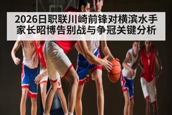 2026日职联川崎前锋对横滨水手家长昭博告别战与争冠关键分析