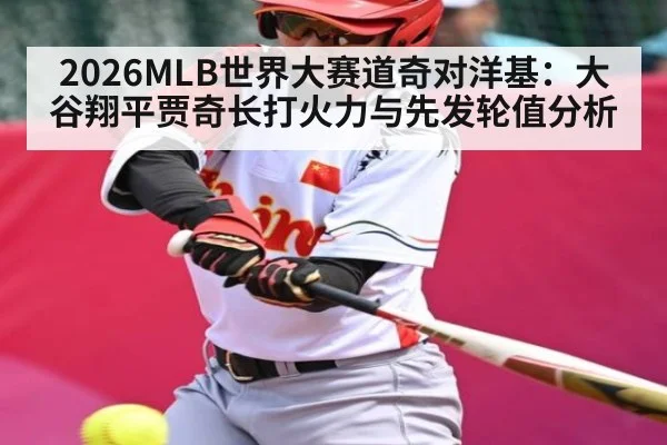 2026MLB世界大赛道奇对洋基：大谷翔平贾奇长打火力与先发轮值分析